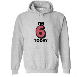 I'm 6 Today Classic Unisex Kids and Adults Pullover Hoodie For Birthday						 									 									